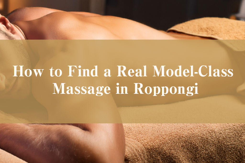How to Find a Real Model-Class Massage in Roppongi